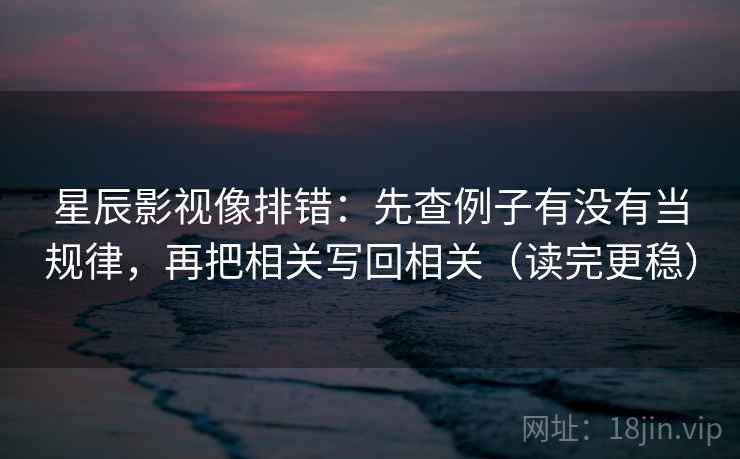 星辰影视像排错:先查例子有没有当规律,再把相关写回相关(读完更稳) 星辰影视像排错:先查例子有没有当规律,再把相关写回相关(读完更稳)
