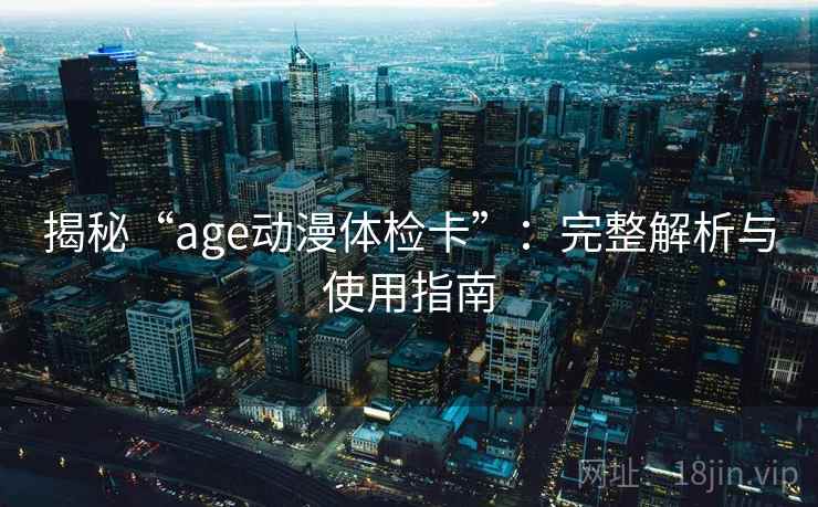 揭秘“age动漫体检卡”：完整解析与使用指南