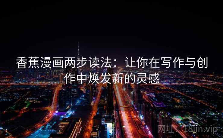 香蕉漫画两步读法：让你在写作与创作中焕发新的灵感
