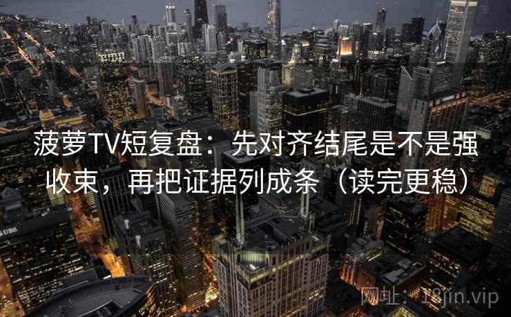 菠萝TV短复盘：先对齐结尾是不是强收束，再把证据列成条（读完更稳）