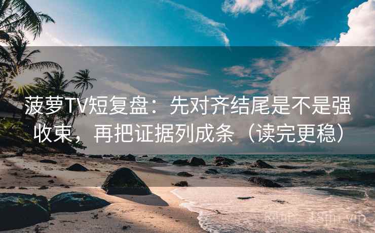 菠萝TV短复盘：先对齐结尾是不是强收束，再把证据列成条（读完更稳）
