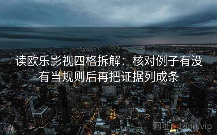 读欧乐影视四格拆解：核对例子有没有当规则后再把证据列成条