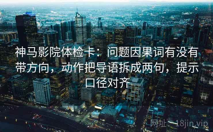 神马影院体检卡:问题因果词有没有带方向,动作把导语拆成两句,提示口径对齐 神马影院体检卡:问题因果词有没有带方向,动作把导语拆成两句,提示口径对齐
