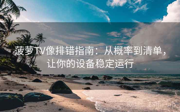 菠萝TV像排错指南：从概率到清单，让你的设备稳定运行