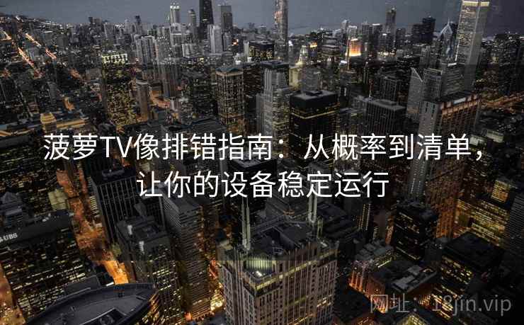 菠萝TV像排错指南：从概率到清单，让你的设备稳定运行