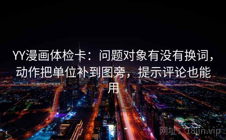YY漫画体检卡：问题对象有没有换词，动作把单位补到图旁，提示评论也能用