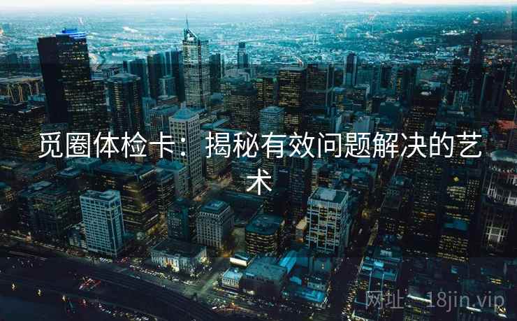 觅圈体检卡：揭秘有效问题解决的艺术