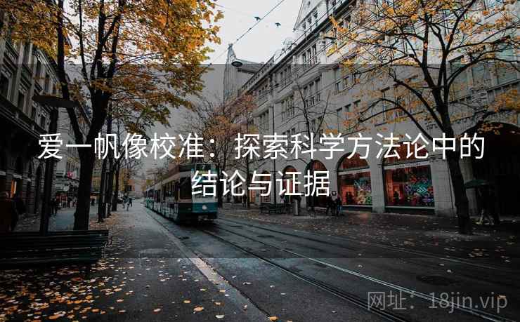 爱一帆像校准:探索科学方法论中的结论与证据 爱一帆像校准:探索科学方法论中的结论与证据