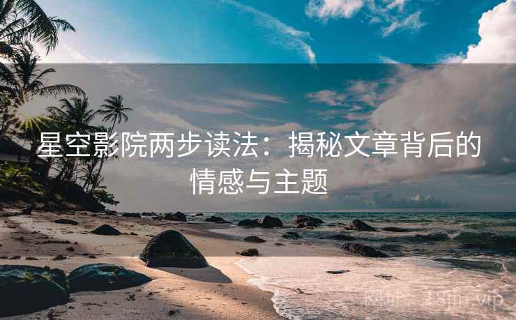 星空影院两步读法：揭秘文章背后的情感与主题