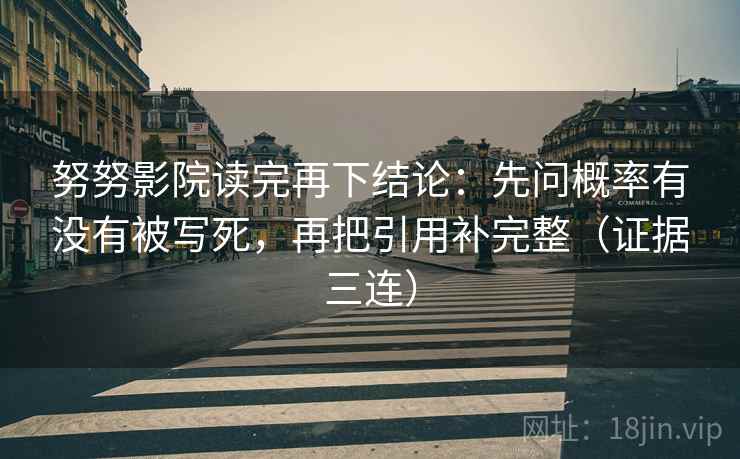 努努影院读完再下结论：先问概率有没有被写死，再把引用补完整（证据三连）