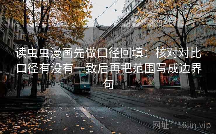 读虫虫漫画先做口径回填：核对对比口径有没有一致后再把范围写成边界句