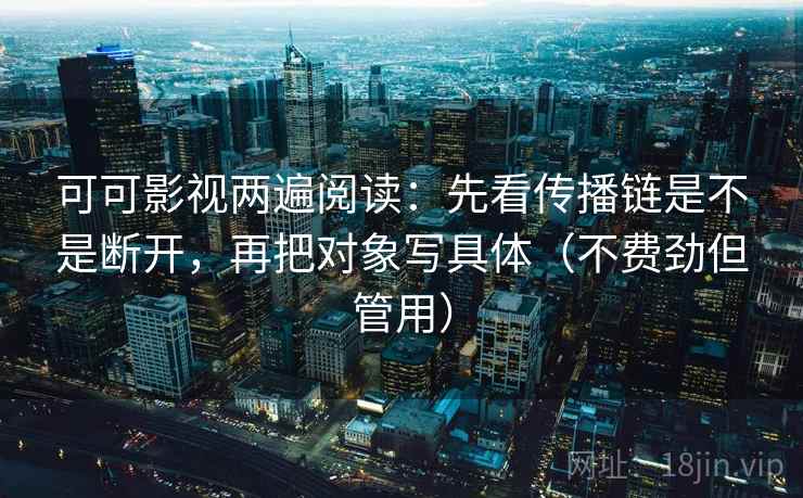 可可影视两遍阅读：先看传播链是不是断开，再把对象写具体（不费劲但管用）