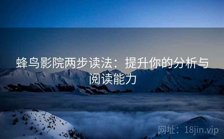 蜂鸟影院两步读法：提升你的分析与阅读能力