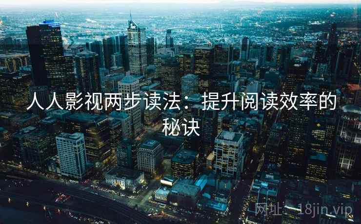 人人影视两步读法：提升阅读效率的秘诀