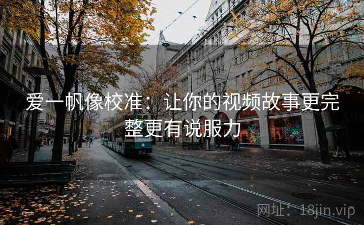 爱一帆像校准：让你的视频故事更完整更有说服力