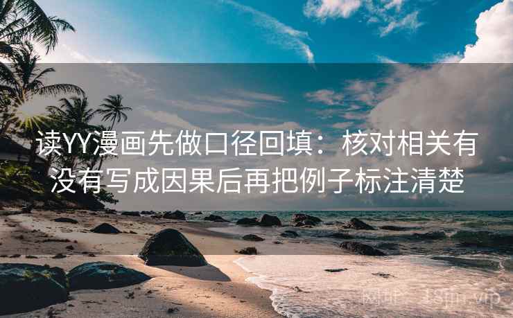 读YY漫画先做口径回填:核对相关有没有写成因果后再把例子标注清楚 读YY漫画先做口径回填:核对相关有没有写成因果后再把例子标注清楚