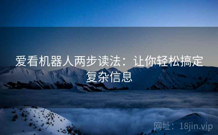 爱看机器人两步读法：让你轻松搞定复杂信息