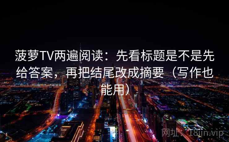 菠萝TV两遍阅读：先看标题是不是先给答案，再把结尾改成摘要（写作也能用）