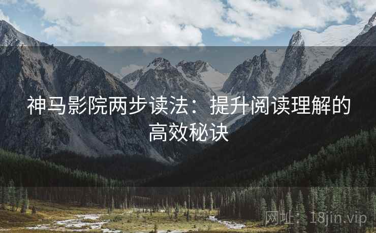 神马影院两步读法：提升阅读理解的高效秘诀