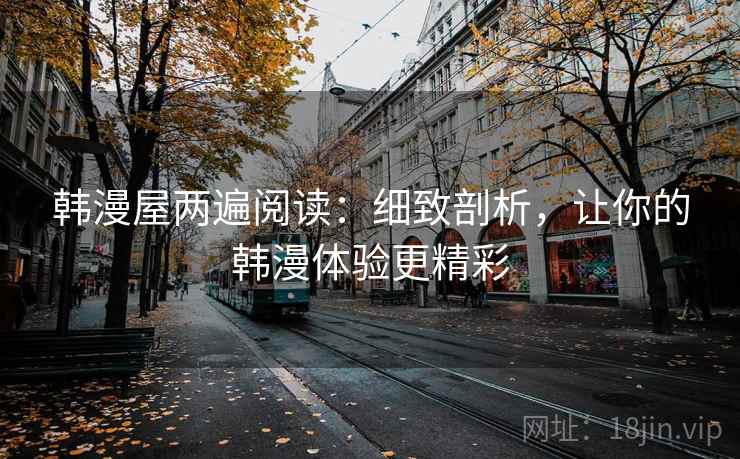 韩漫屋两遍阅读：细致剖析，让你的韩漫体验更精彩