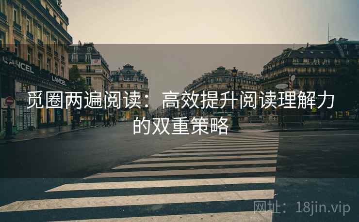 觅圈两遍阅读:高效提升阅读理解力的双重策略 觅圈两遍阅读:高效提升阅读理解力的双重策略