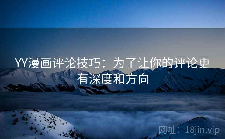 YY漫画评论技巧：为了让你的评论更有深度和方向