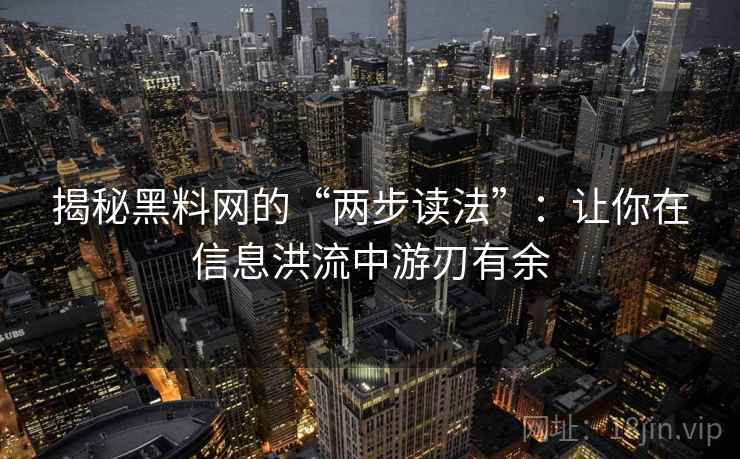 揭秘黑料网的“两步读法”：让你在信息洪流中游刃有余