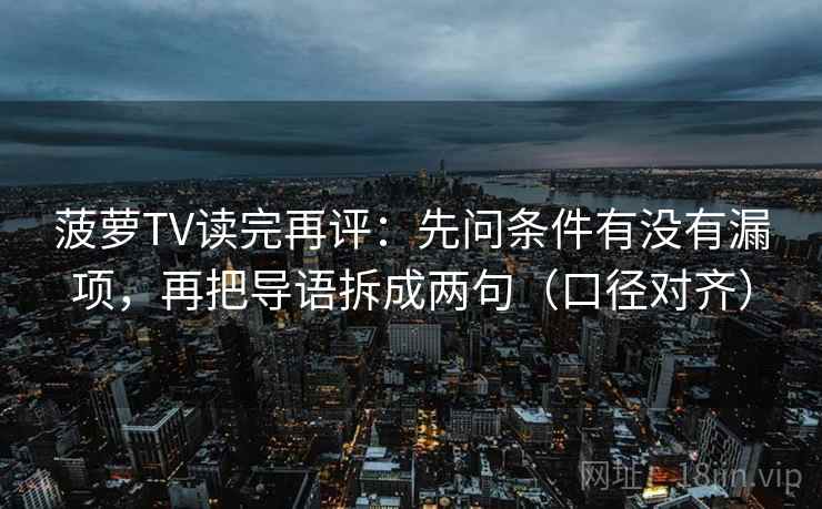 菠萝TV读完再评：先问条件有没有漏项，再把导语拆成两句（口径对齐）