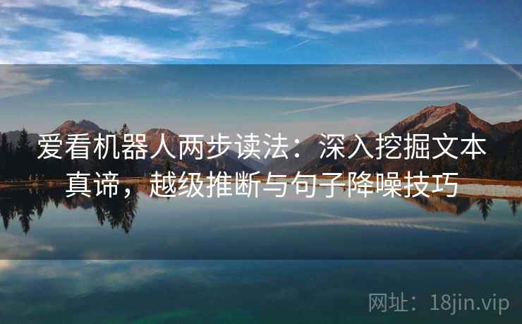 爱看机器人两步读法:深入挖掘文本真谛,越级推断与句子降噪技巧 爱看机器人两步读法:深入挖掘文本真谛,越级推断与句子降噪技巧