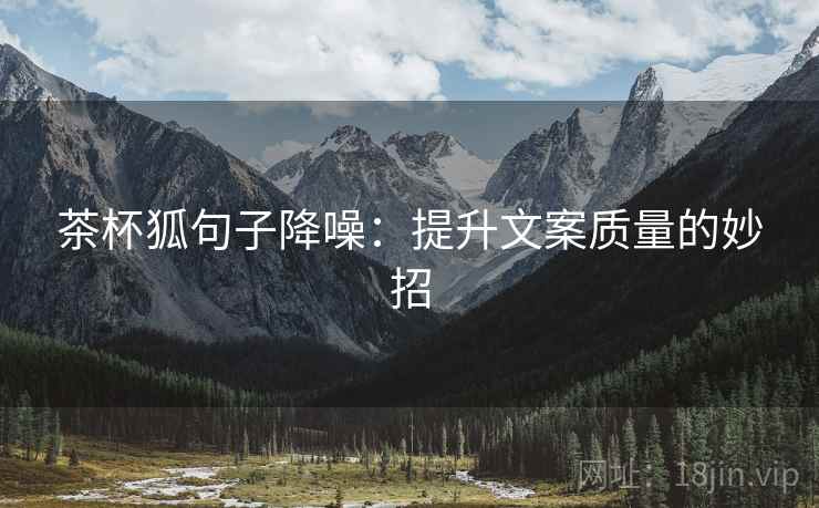 茶杯狐句子降噪：提升文案质量的妙招
