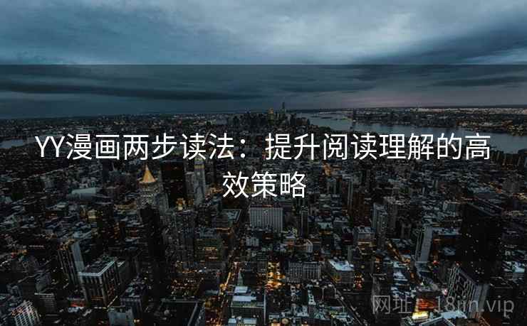 YY漫画两步读法:提升阅读理解的高效策略 YY漫画两步读法:提升阅读理解的高效策略