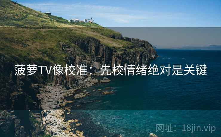 菠萝TV像校准：先校情绪绝对是关键