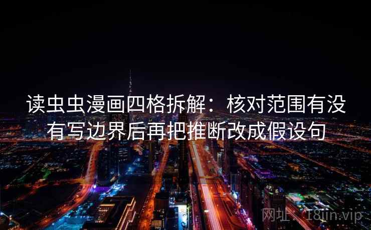 读虫虫漫画四格拆解:核对范围有没有写边界后再把推断改成假设句 读虫虫漫画四格拆解:核对范围有没有写边界后再把推断改成假设句