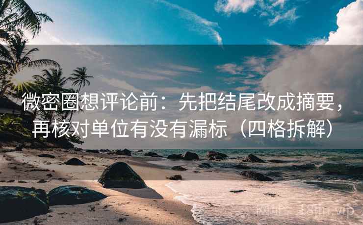 微密圈想评论前:先把结尾改成摘要,再核对单位有没有漏标(四格拆解) 微密圈想评论前:先把结尾改成摘要,再核对单位有没有漏标(四格拆解)