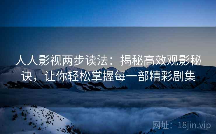 人人影视两步读法:揭秘高效观影秘诀,让你轻松掌握每一部精彩剧集 人人影视两步读法:揭秘高效观影秘诀,让你轻松掌握每一部精彩剧集
