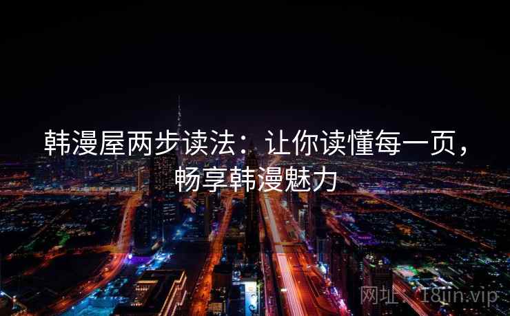 韩漫屋两步读法:让你读懂每一页,畅享韩漫魅力 韩漫屋两步读法:让你读懂每一页,畅享韩漫魅力