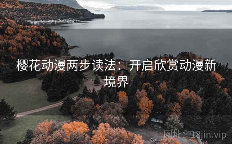 樱花动漫两步读法:开启欣赏动漫新境界 樱花动漫两步读法:开启欣赏动漫新境界