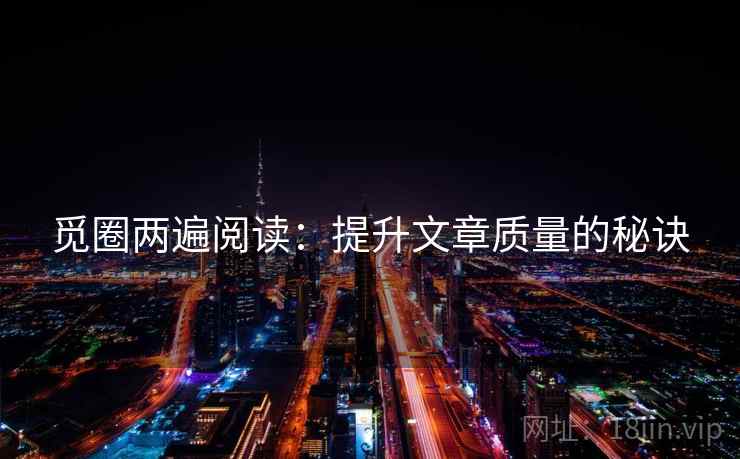 觅圈两遍阅读:提升文章质量的秘诀 觅圈两遍阅读:提升文章质量的秘诀